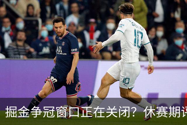 掘金争冠窗口正在关闭？休赛期评级D+，训练营最大疑问待解